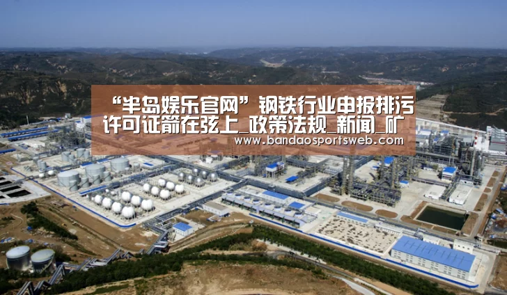 “半岛娱乐官网”钢铁行业申报排污许可证箭在弦上_政策法规_新闻_矿道网(图1) “半岛娱乐官网”钢铁行业申报排污许可证箭在弦上_政策法规_新闻_矿道网(图1)