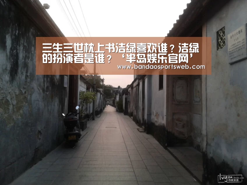 三生三世枕上书洁绿喜欢谁?洁绿的扮演者是谁?‘半岛娱乐官网’(图1) 半岛娱乐官网