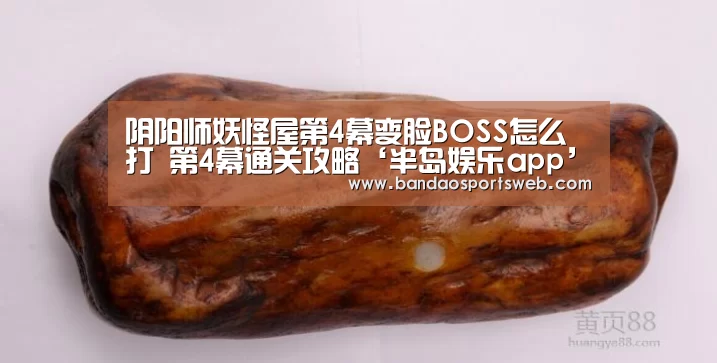 阴阳师妖怪屋第4幕变脸BOSS怎么打 第4幕通关攻略‘半岛娱乐app’(图3) 半岛娱乐官网