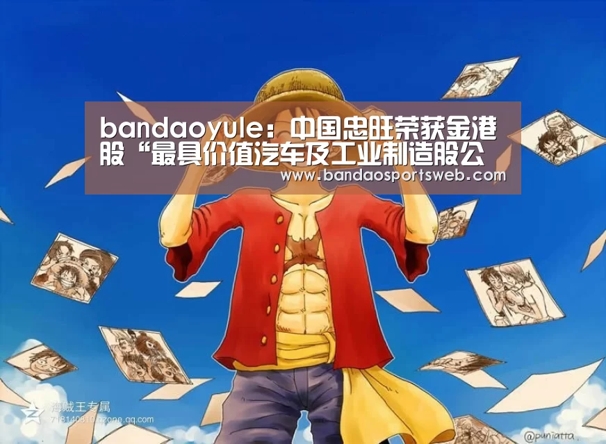 bandaoyule:中国忠旺荣获金港股“最具价值汽车及工业制造股公司”大奖(图1) 半岛娱乐app