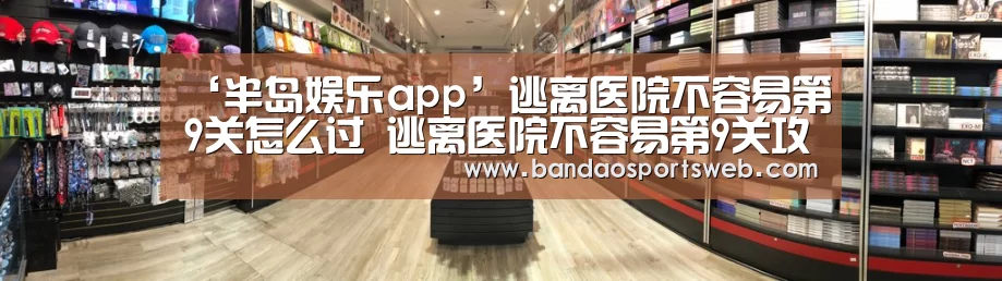 ‘半岛娱乐app’逃离医院不容易第9关怎么过 逃离医院不容易第9关攻略(图1) 半岛娱乐app