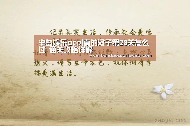 半岛娱乐app|真的汉子第28关怎么过 通关攻略详解(图1) 半岛娱乐app|真的汉子第28关怎么过 通关攻略详解(图1)